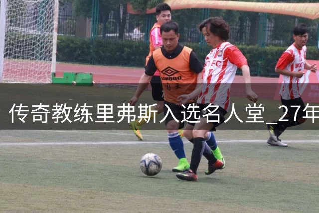 传奇教练里弗斯入选名人堂 27年执教生涯胜率近六成