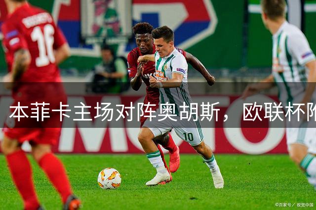 本菲卡主场对阵奥胡斯，欧联杯附加赛引关注