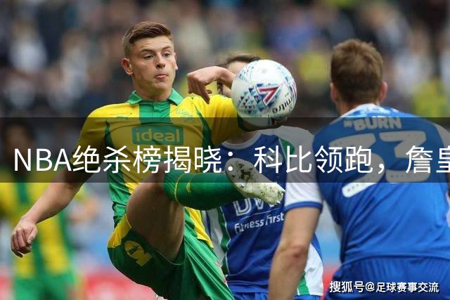 NBA绝杀榜揭晓：科比领跑，詹皇乔丹并列第三